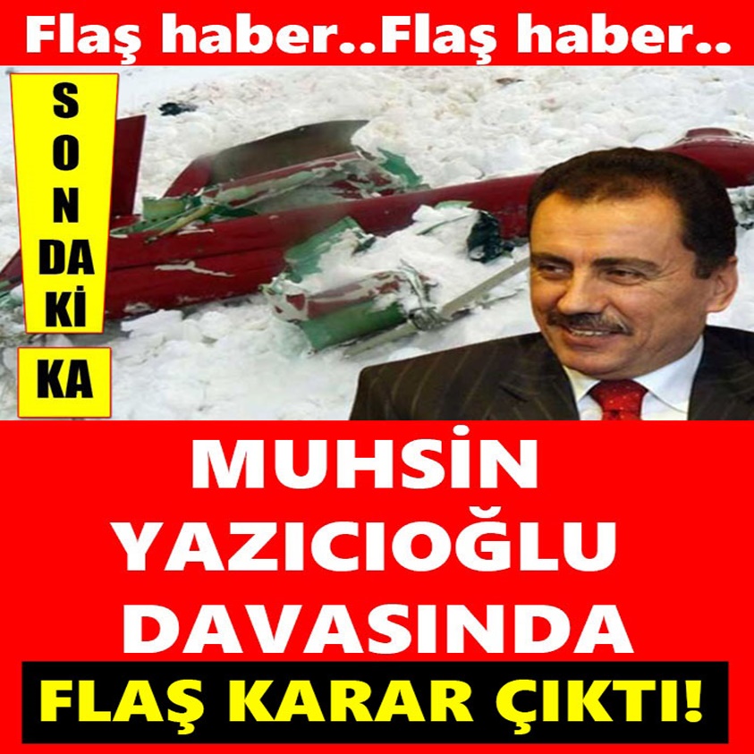 MUHSİN YAZICIOĞLU DAVASINDA FLAŞ KARAR ÇIKTI