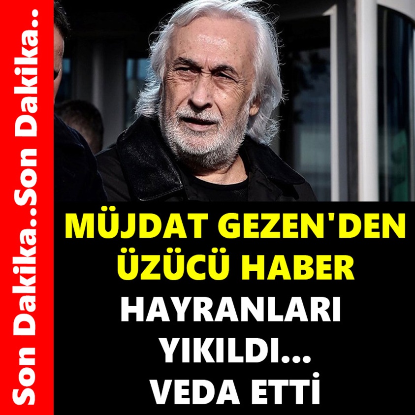 MÜJDAT GEZEN'DEN ÜZÜCÜ HABER HAYRANLARI YIKILDI..