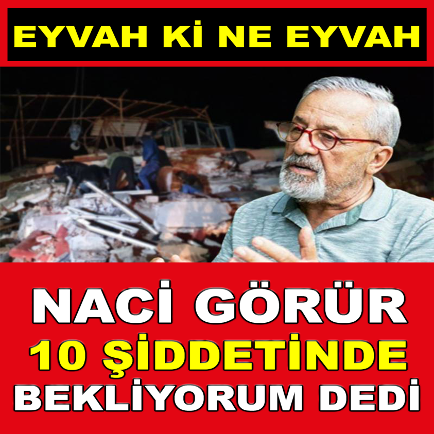 NACİ GÖRÜR 10 ŞİDDETİNDE BEKLİYORUM DEDİ