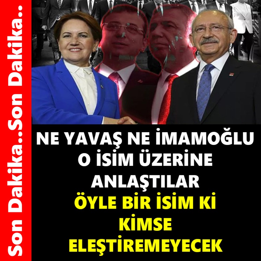 NE YAVAŞ NE İMAMOĞLU O İSİM ÜZERİNDE ANLAŞTILAR