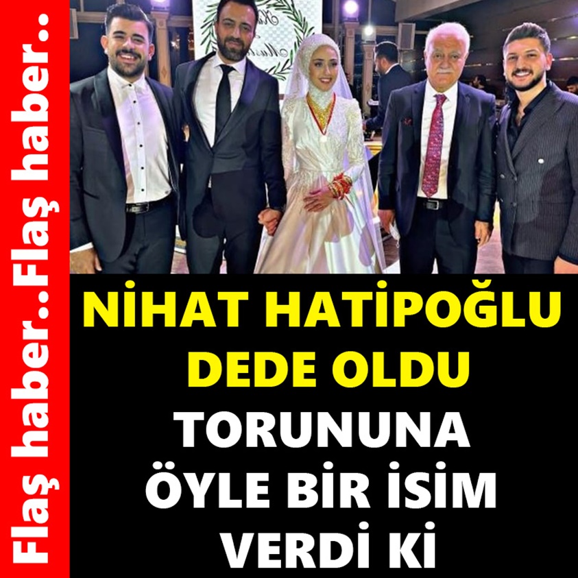 NİHAT HATİPOĞLU DEDE OLDU TORUNUNA ÖYLE BİR İSİM VERDİ Kİ