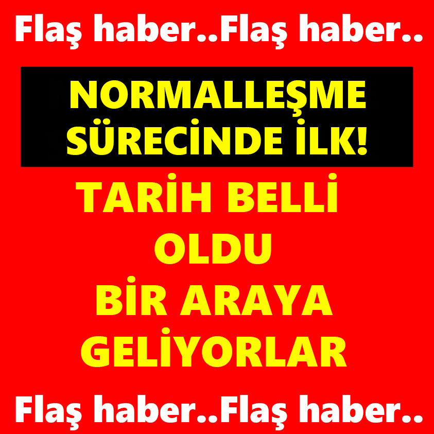 NORMALLEŞME SÜRECİNDE İLK TARİH BELLİ OLDU BİR ARAYA GELİYORLAR