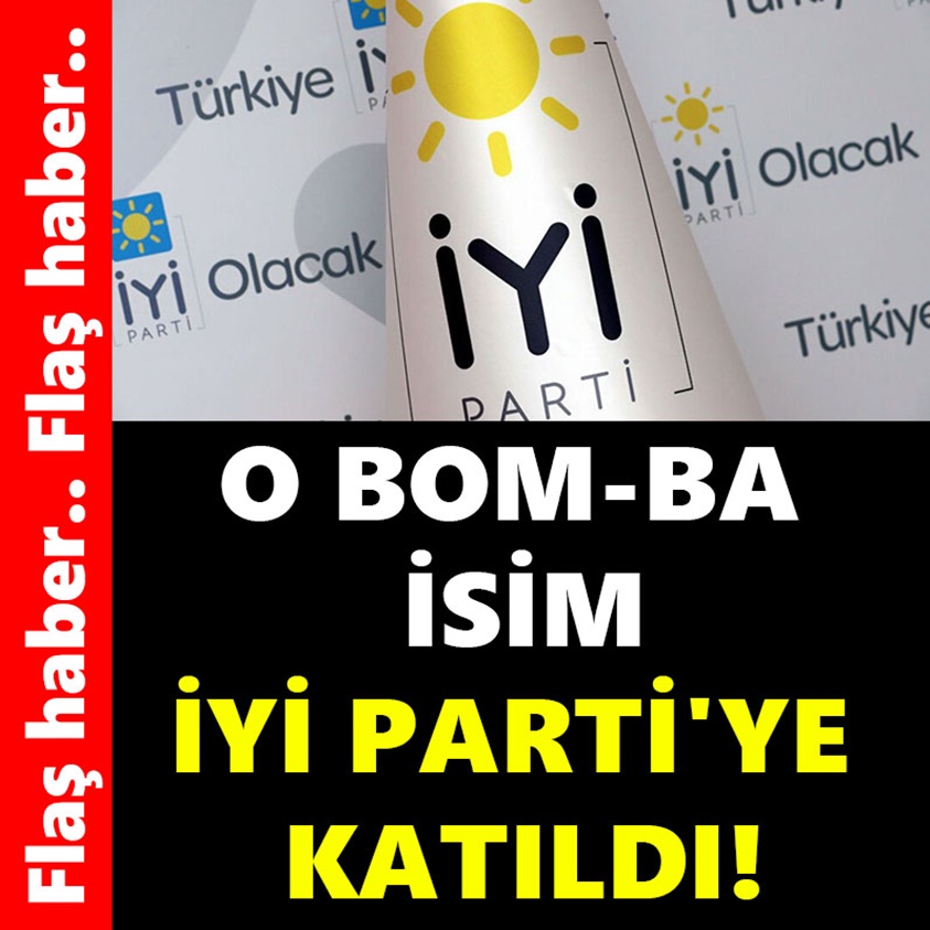 O BOM-BA İSİM İYİ PARTİ'YE KATILDI