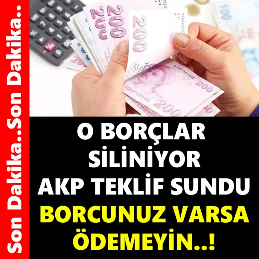 O BORÇLAR SİLİNİYOR AKP TEKLİF SUNDU