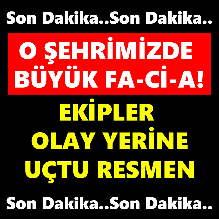 O ŞEHRİMİZDE FA-Cİ-A EKİPLER OLAY YERİNE UÇTU RESMEN