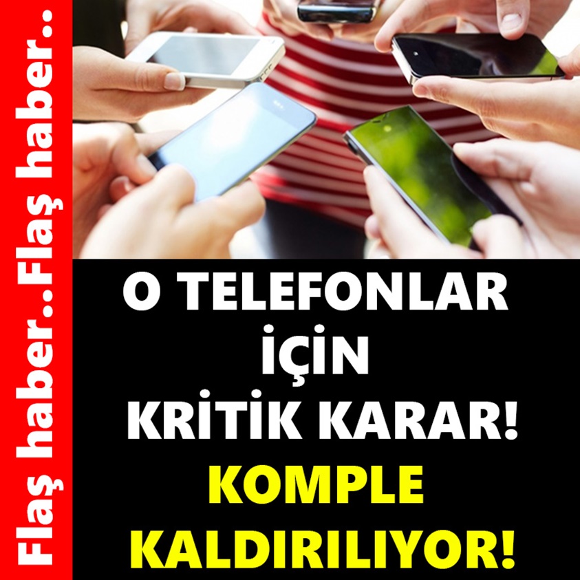 O TELEFONLAR İÇİN KRİTİK KARAR KOMPLE KALDIRILIYOR!