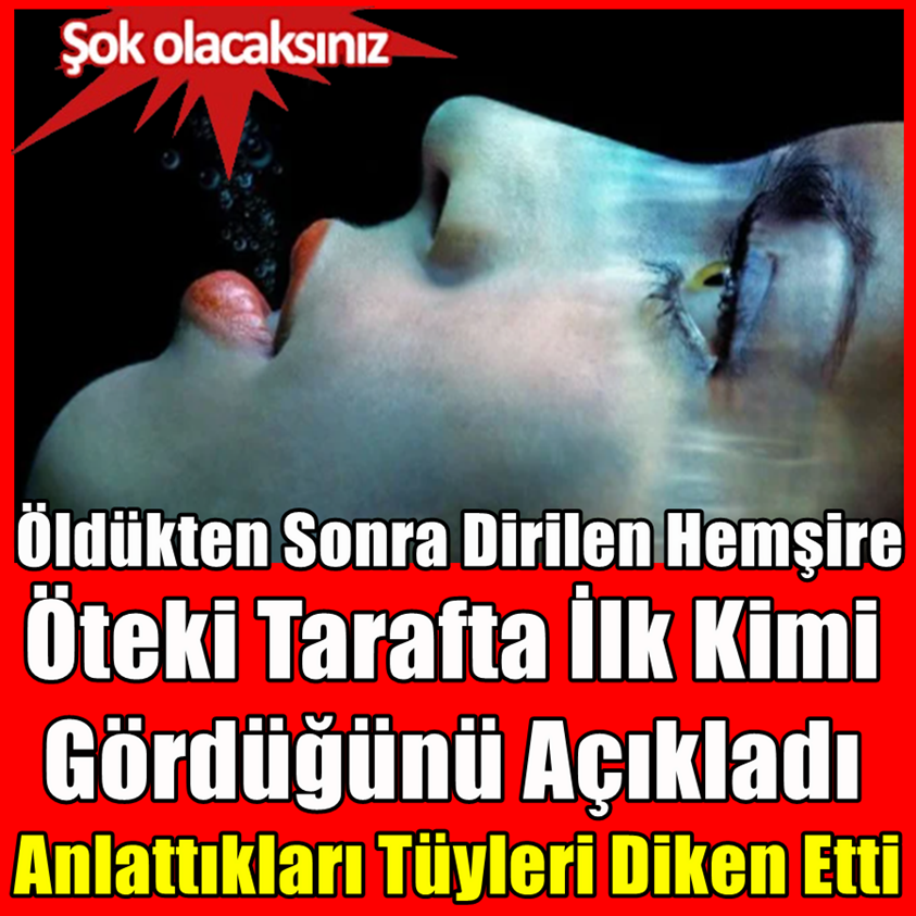 ÖLDÜKTEN SONRA DİRİLEN HEMŞİRE ÖTEKİ TARAFTA İLK KİMİ GÖRDÜĞÜNÜ AÇIKLADI