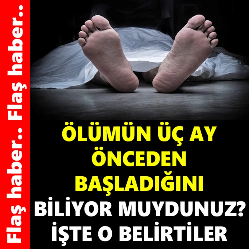 ÖLÜMÜN ÜÇ AY ÖNCEDEN BAŞLADIĞINI BİLİYOR MUYDUNUZ?