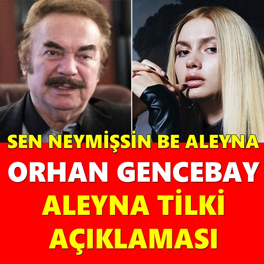 ORHAN GENCEBAY ALEYNA TİLKİ AÇIKLAMASI