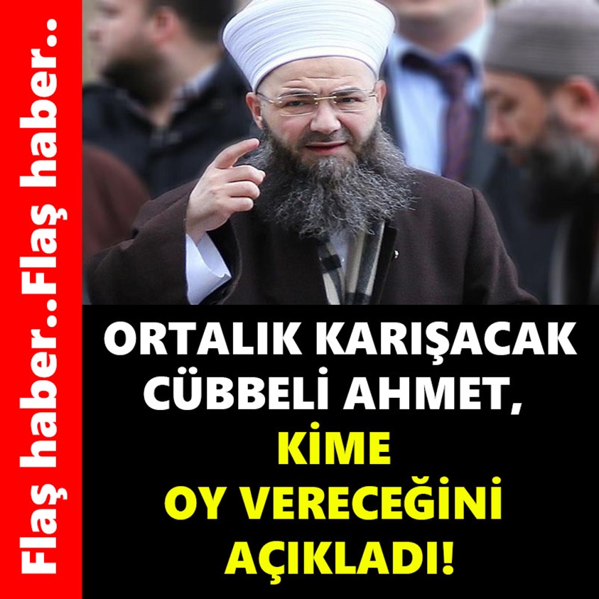 ORTALIK KARIŞACAK CÜBBELİ AHMET KİME OY VERECEĞİNİ AÇIKLADI