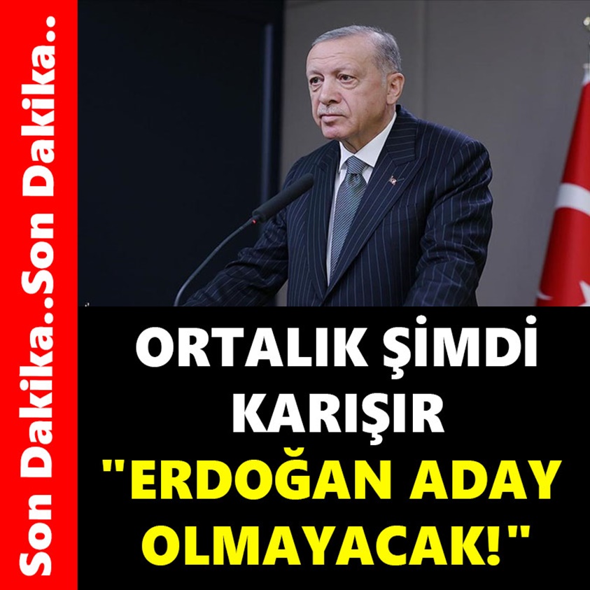 ORTALIK ŞİMDİ KARIŞIR ERDOĞAN ADAY OLMAYACAK