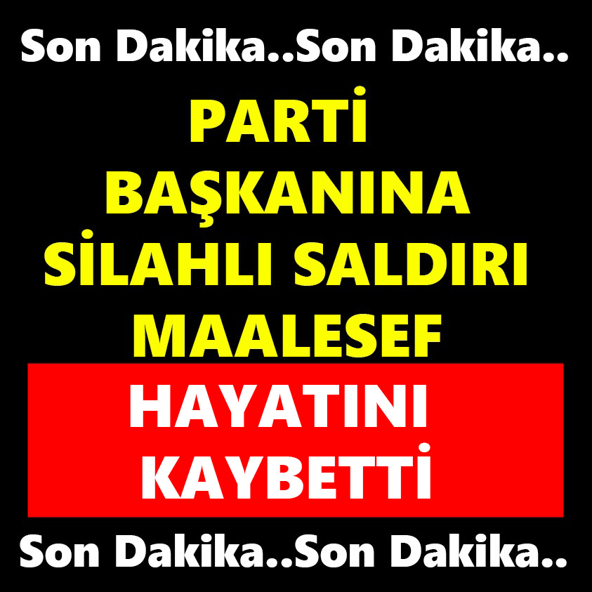 PARTİ BAŞKANINA SİLAHLI SALDIRI MAALESEF HAYATINI KAYBETTİ