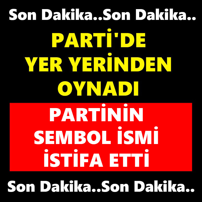 PARTİ'DE YER YERİNDEN OYNADI PARTİNİN SEMBOL İSMİ İSTİFA ETTİ