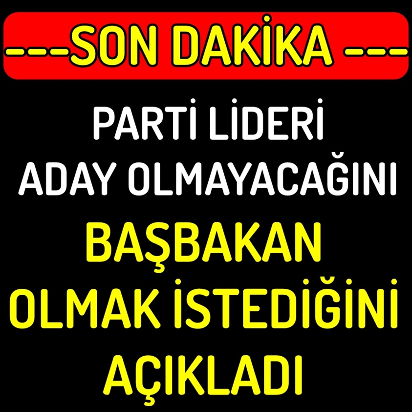 PARTİ LİDERİ ADAY OLMAYACAĞINI BAŞBAKAN OLMAK İSTEDİĞİNİ AÇIKLADI