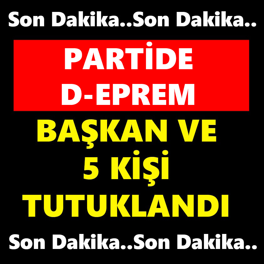 PARTİDE DEPREM BAŞKAN VE 5 KİŞİ TUTUKLANDI