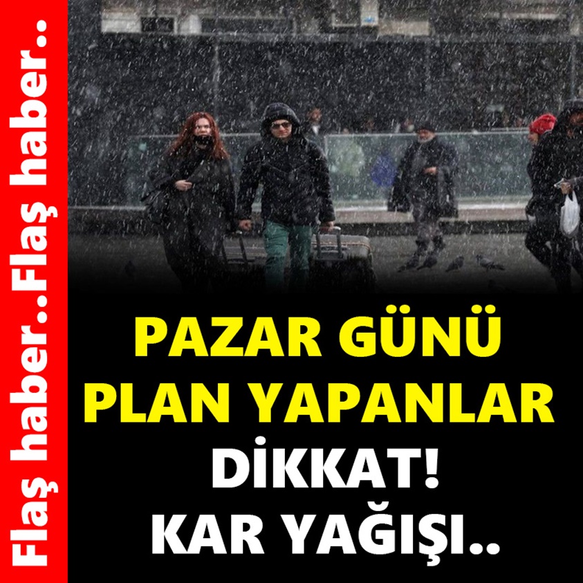 PAZAR GÜNÜ PLAN YAPANLAR DİKKAT KAR YAĞIŞI!