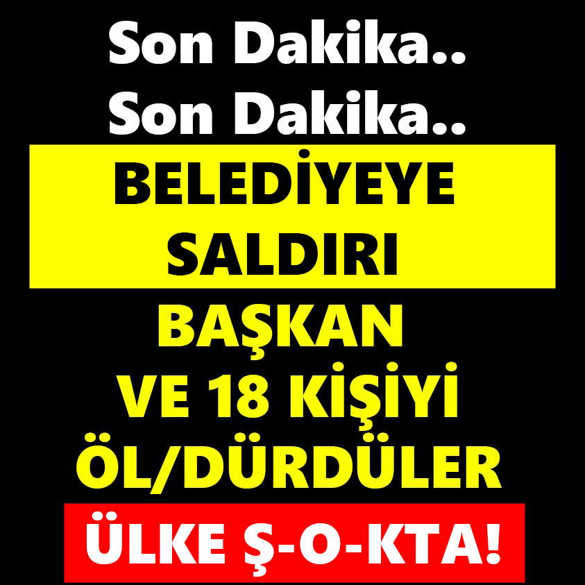 S0N DAKİKA..BELEDİYEYE SALDIRI BAŞKAN VE 18 KİŞİYİ ÖL/DÜRDÜLER