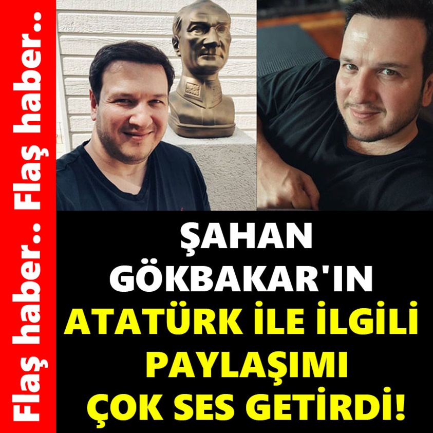 ŞAHAN GÖKBAKAR'IN ATATÜRK İLE İLGİLİ PAYLAŞIMI ÇOK SES GETİRDİ!