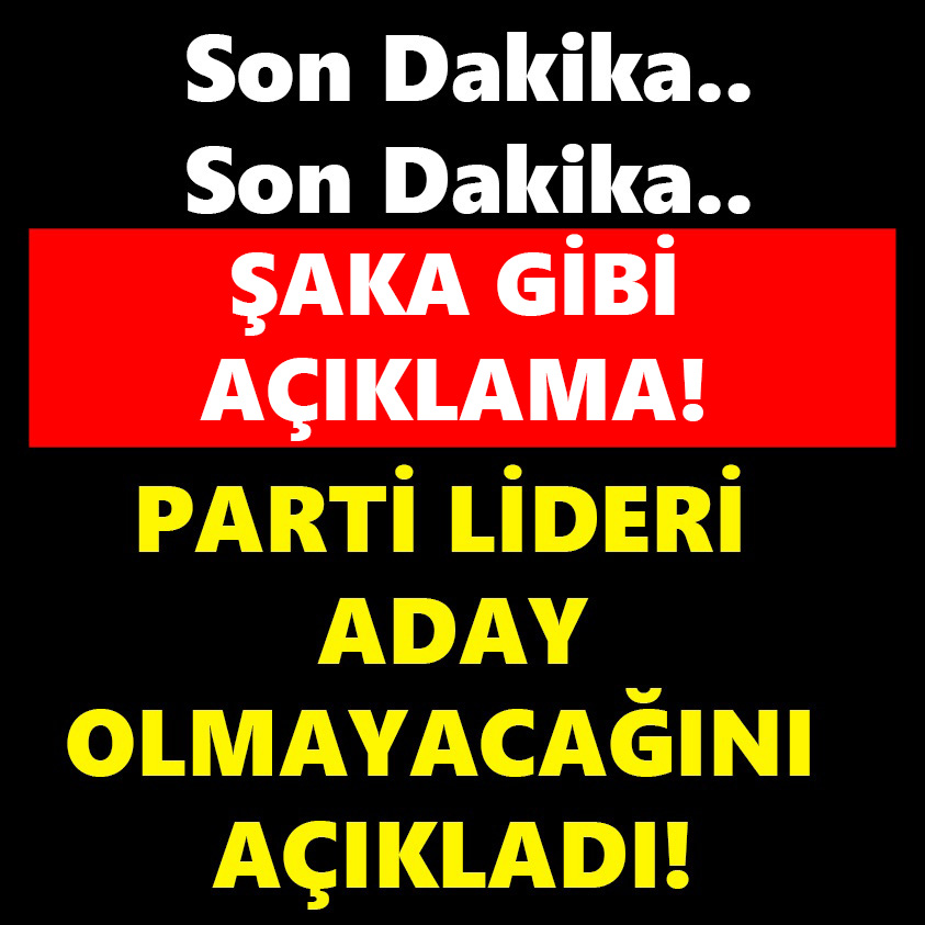 ŞAKA GİBİ AÇIKLAMA! PARTİ LİDERİ ADAY OLMAYACAĞINI AÇIKLADI!