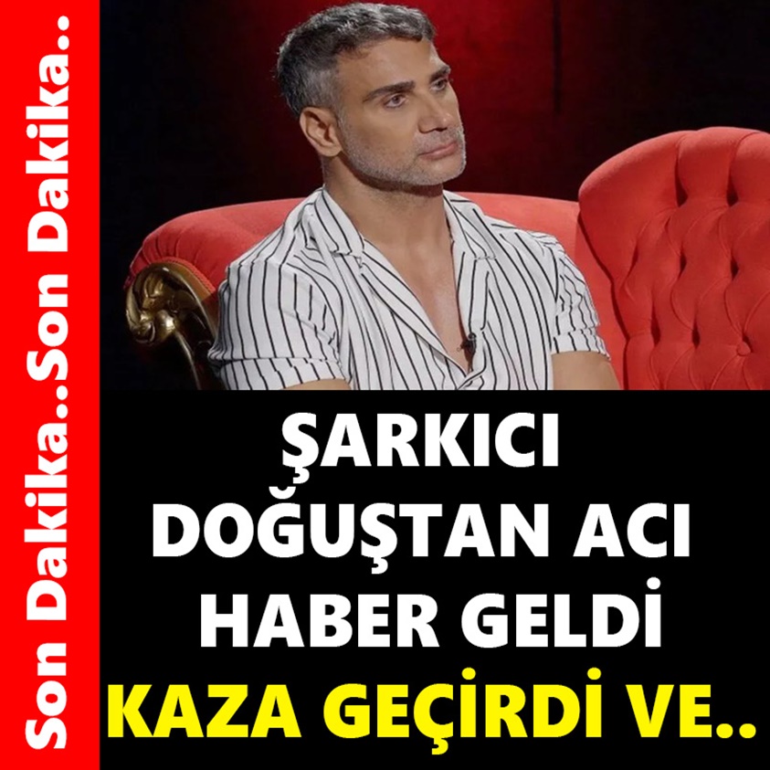 ŞARKICI DOĞUŞTAN ACI HABER GELDİ KAZA GEÇİRDİ VE..