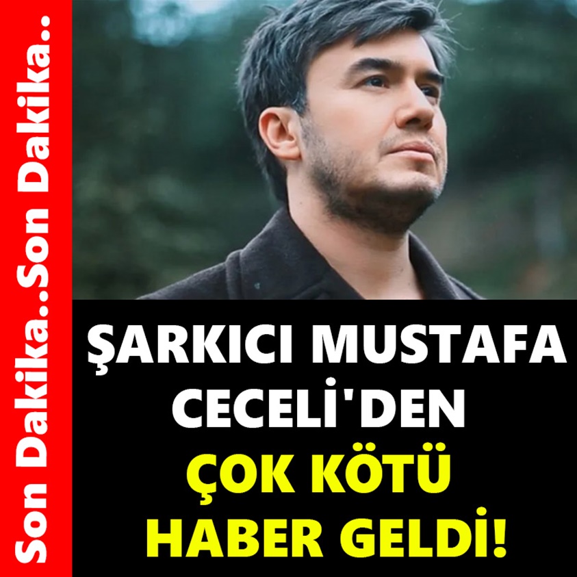 ŞARKICI MUSTAFA CECELİ'DEN ÇOK KÖTÜ HABER GELDİ