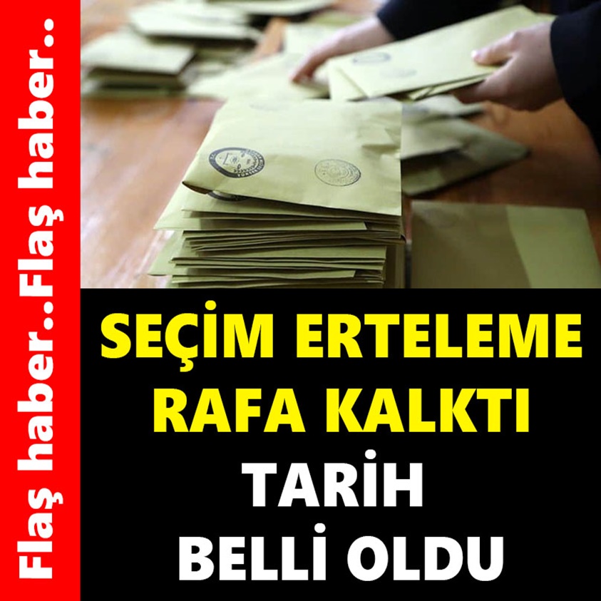 SEÇİM ERTELEME RAFA KALKTI TARİH BELLİ OLDU