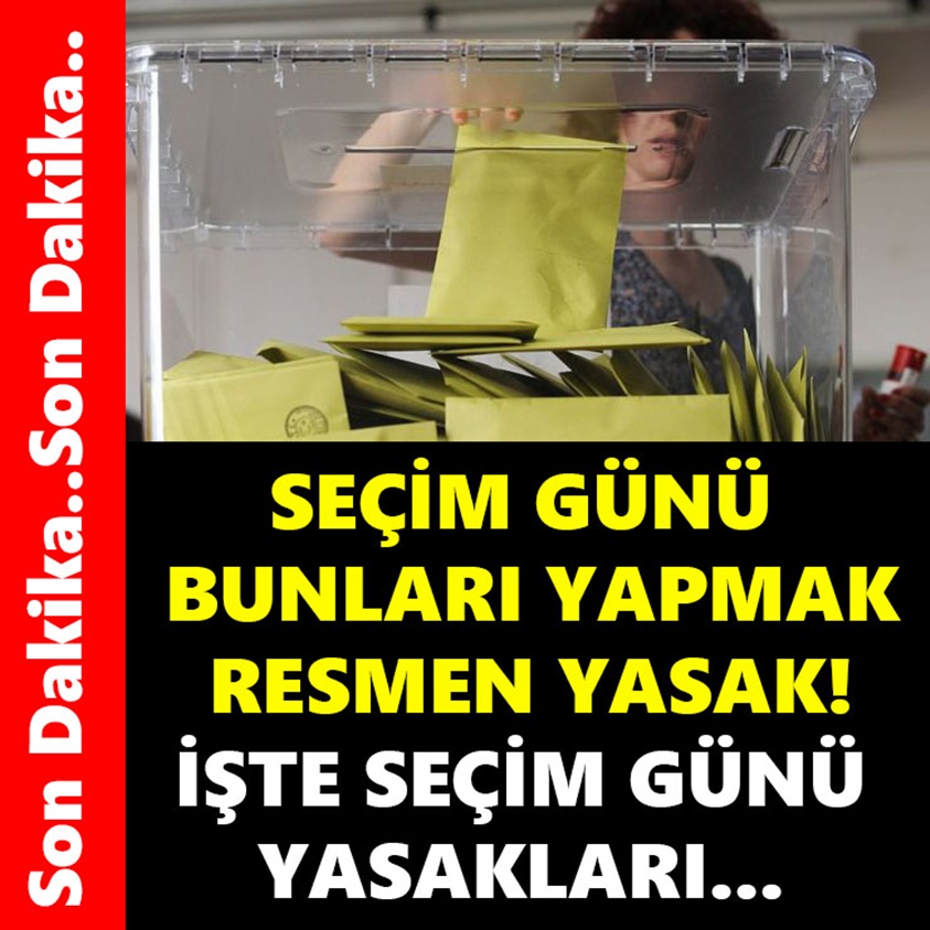 SEÇİM GÜNÜ BUNLARI YAPMAK RESMEN YASAK