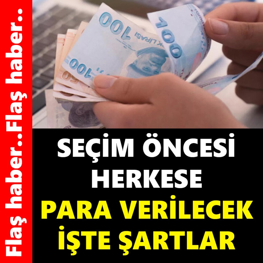 SEÇİM ÖNCESİ HERKESE PARA VERİLECEK İŞTE ŞARTLAR