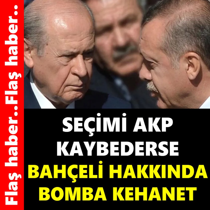 SEÇİMİ AKP KAYBEDERSE BAHÇELİ HAKKINDA BOMBA KEHANET