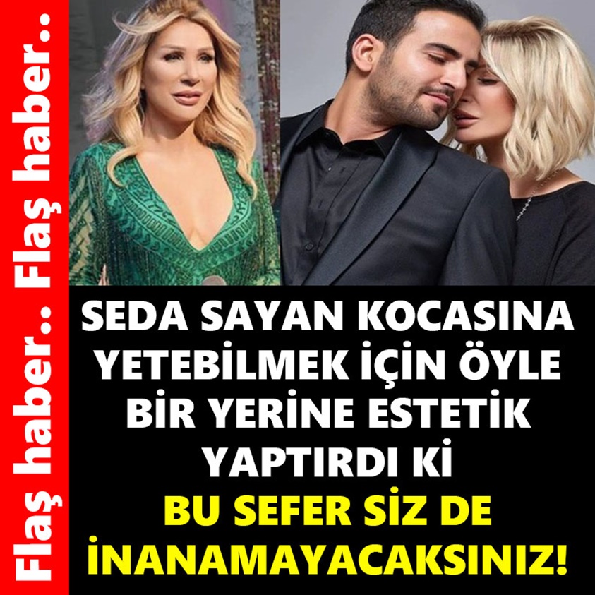 SEDA SAYAN KOCASINA YETEBİLMEK İÇİN ÖYLE BİR YERİNE ESTETİK YAPTIRDI Kİ