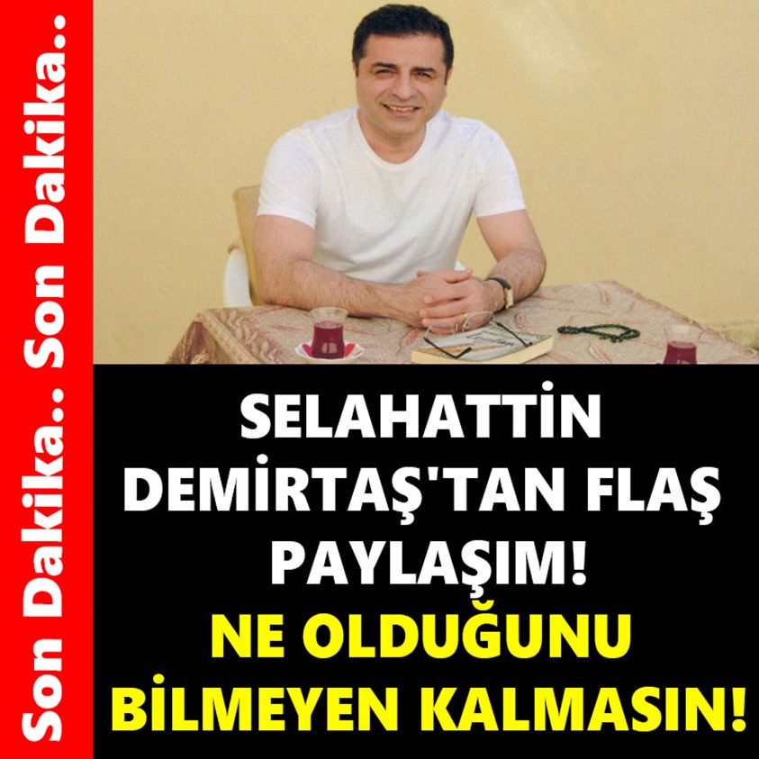 SELAHATTİN DEMİRTAŞ'TAN FLAŞ PAYLAŞIM NE OLDUĞUNU BİLMEYEN KALMASIN!