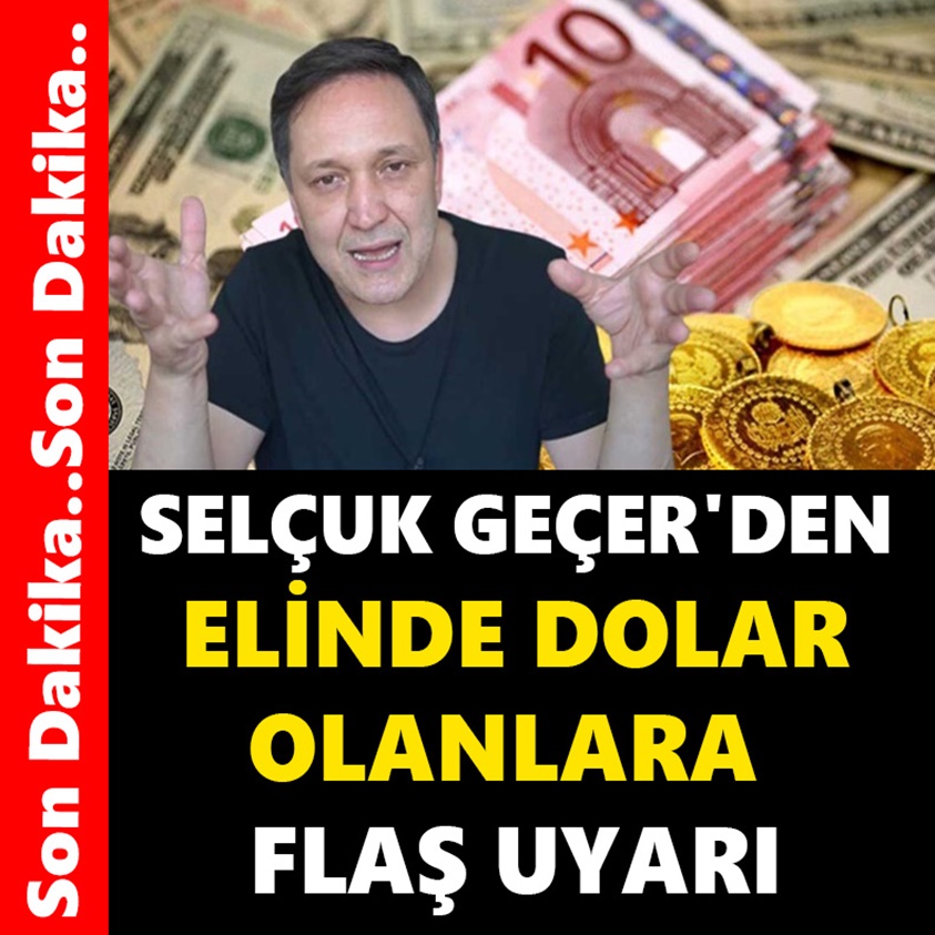 SELÇUK GEÇER'DEN ELİNDE DOLAR OLANLARA FLAŞ UYARI