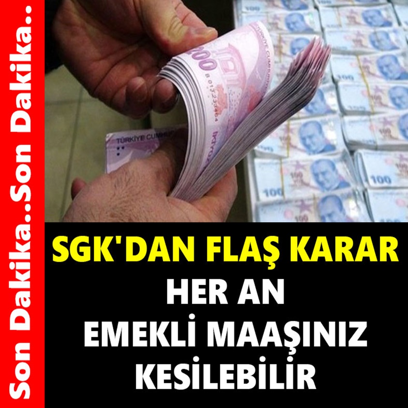 SGK'DAN FLAŞ AÇIKLAMA HER AN EMEKLİ MAAŞINIZ KESİLEBİLİR