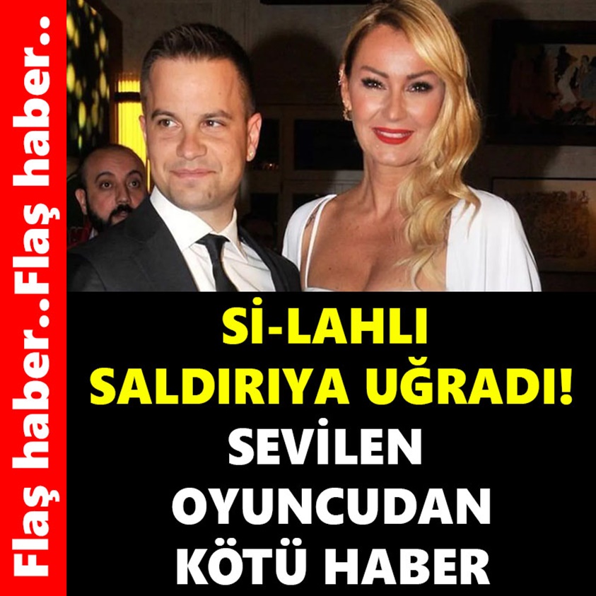 Sİ-LAHLI SALDIRIYA UĞRADI SEVİLEN OYUNCUDAN KÖTÜ HABER