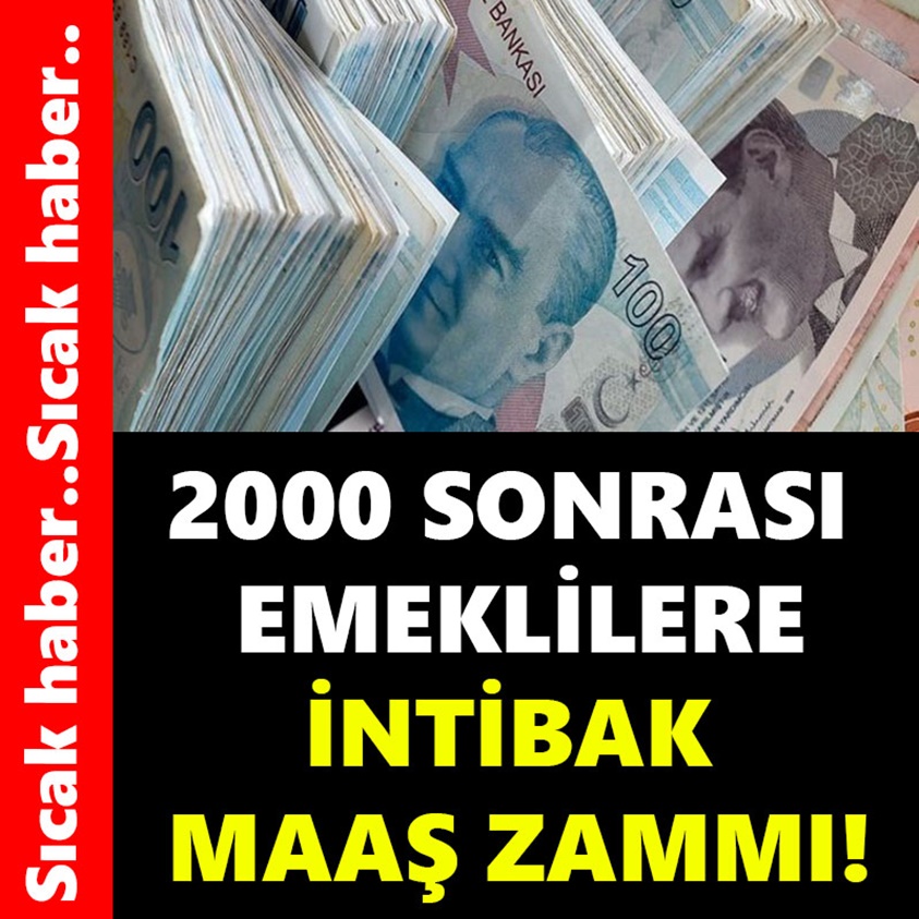 SICAK HABER.. 2000 SONRASI EMEKLİLERE İNTİBAK MAAŞ ZAMMI