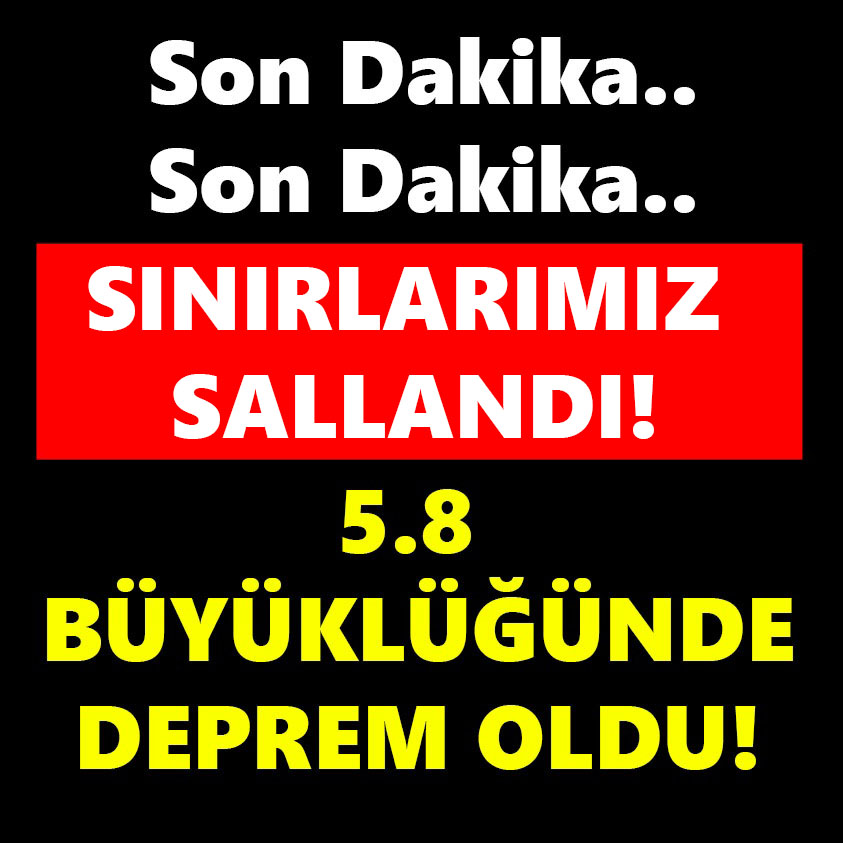 SINIRLARIMIZ SALLANDI 5.8 BÜYÜKLÜĞÜNDE DEPREM OLDU!