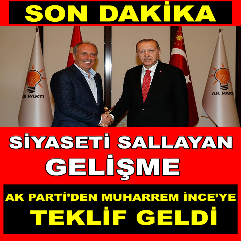 SİYASETİ SALLAYAN GELİŞME AK PARTİ'DEN MUHARREM İNCE'YE TEKLİF GELDİ