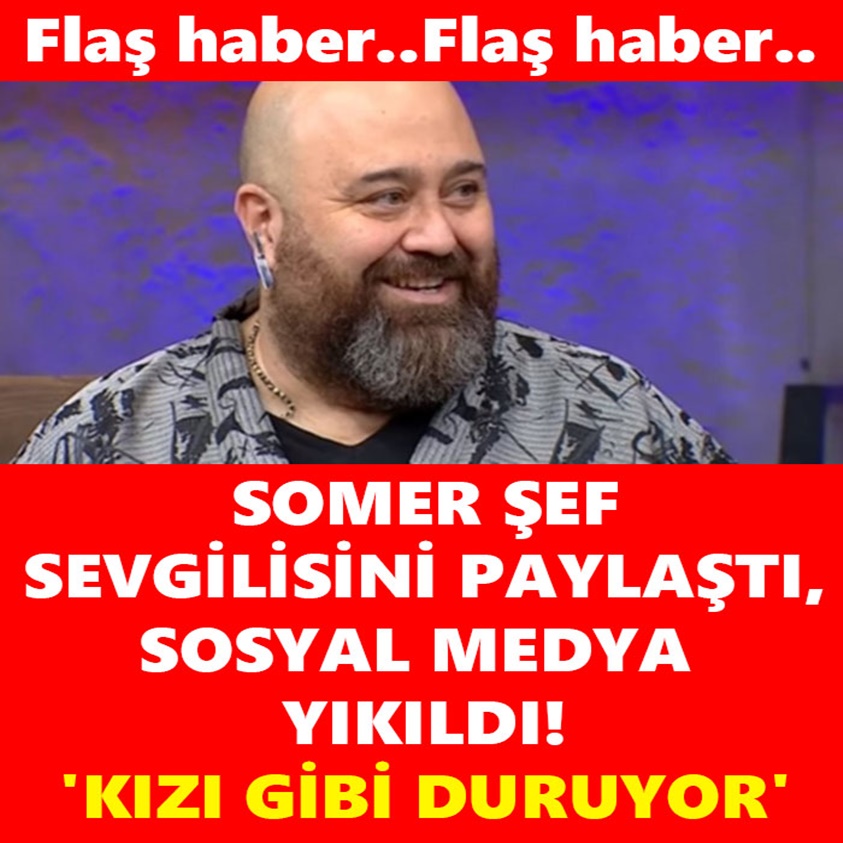 SOMER ŞEF SEVGİLİSİNİ PAYLAŞTI SOSYAL MEDYA YIKILDI 