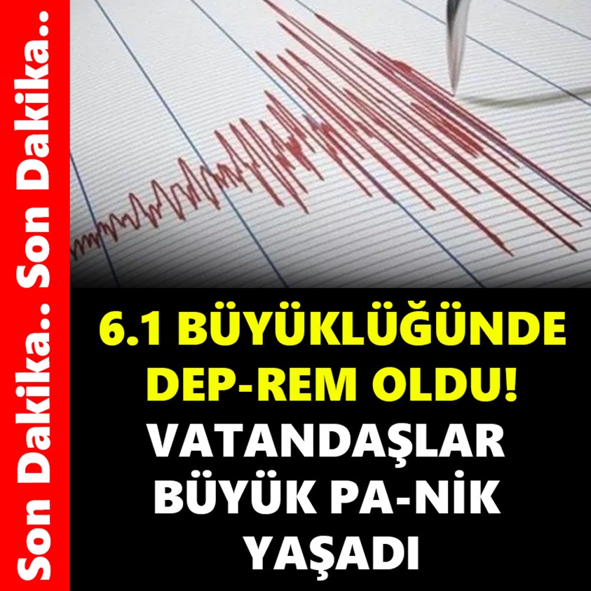 SON DAKİKA..6.1 BÜYÜKLÜĞÜNDE DEP-REM OLDU!