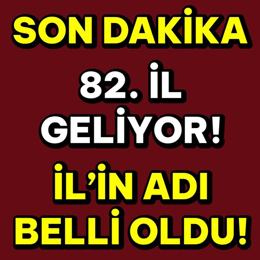 SON DAKİKA..82.İL GELİYOR İL'İN ADI BELLİ OLDU