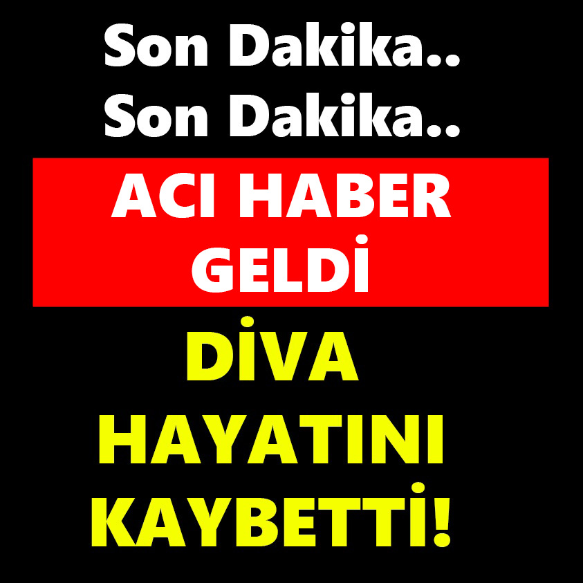 SON DAKİKA..ACI HABER GELDİ DİVA HAYATINI KAYBETTİ!