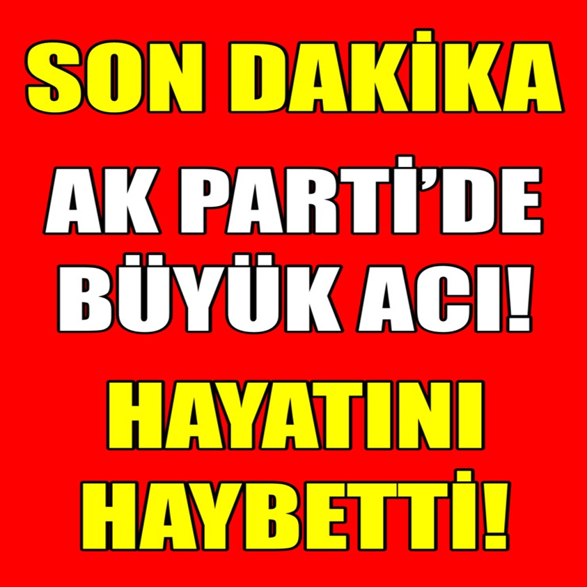 SON DAKİKA.. AKP' DE BÜYÜK ACI HAYATINI KAYBETTİ 