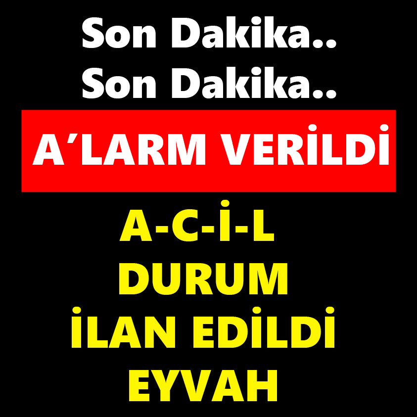 SON DAKİKA.. ALARM VERİLDİ ACİL DURUM İLAN EDİLDİ EYVAH