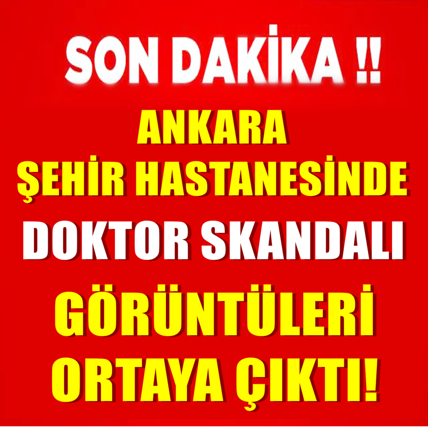 SON DAKİKA..ANKARA ŞEHİR HASTANESİNDE DOKTOR SKANDALI