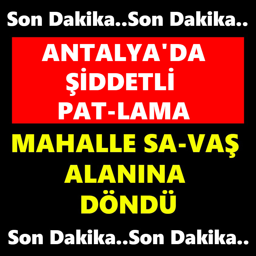 SON DAKİKA..ANTALYA'DA ŞİDDETLİ PAT-LAMA MAHALLE SA-VAŞ ALANINA DÖNDÜ 