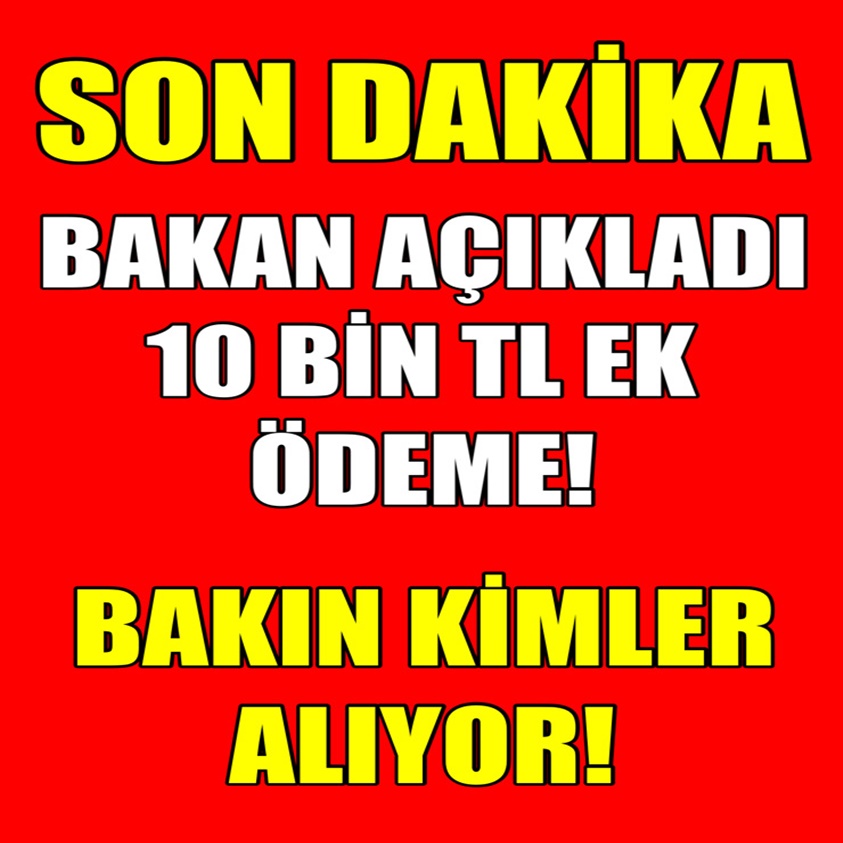 SON DAKİKA..BAKAN AÇIKLADI 10 BİN TL EK ÖDEME 