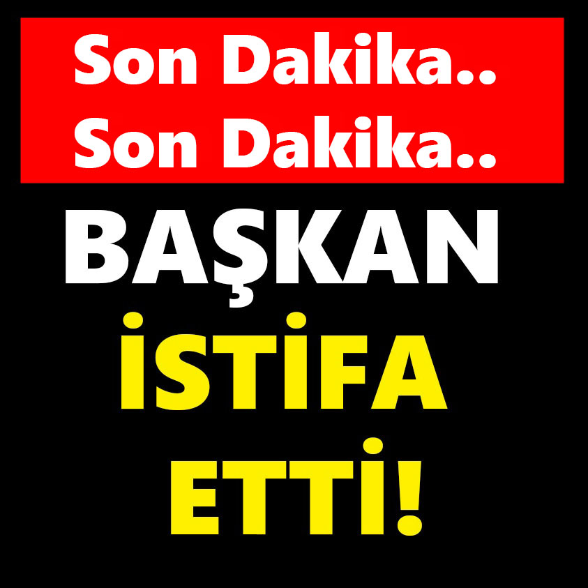 SON DAKİKA.. BAŞKAN İSTİFA ETTİ