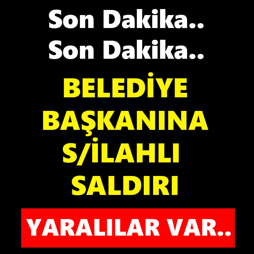 SON DAKİKA.. BELEDİYE BAŞKANINA SİLAHLI SALDIRI