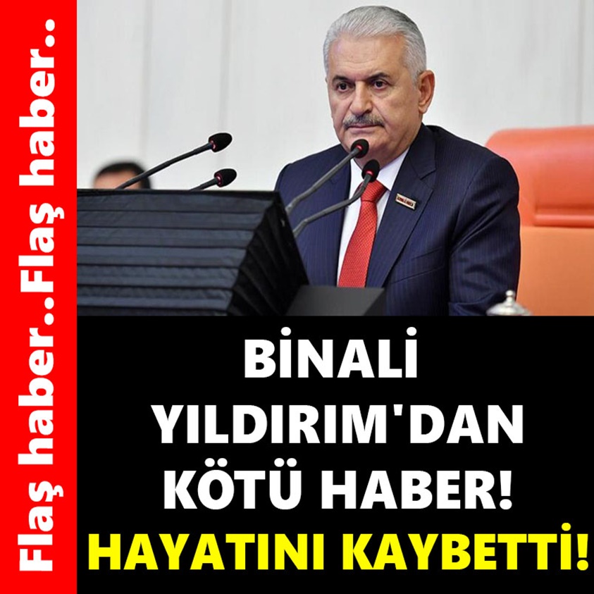 SON DAKİKA...BİNALİ YILDIRIM'DAN KÖTÜ HABER GELDİ HAYATINI KAYBETTİ!