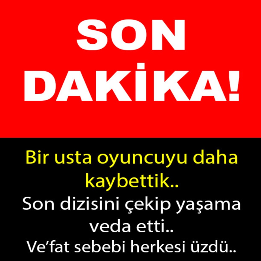 SON DAKİKA.. BİR USTA OYUNCUYU DAHA KAYBETTİK..